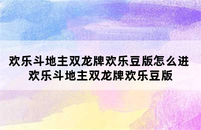 欢乐斗地主双龙牌欢乐豆版怎么进 欢乐斗地主双龙牌欢乐豆版